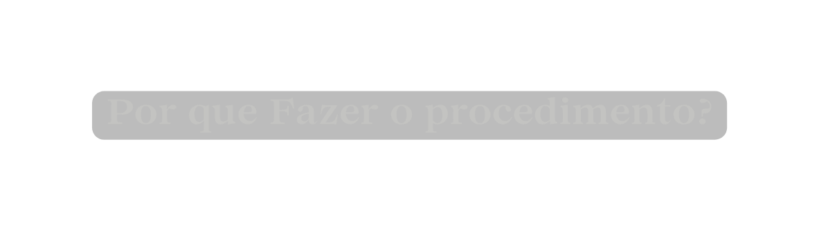 Por que Fazer o procedimento